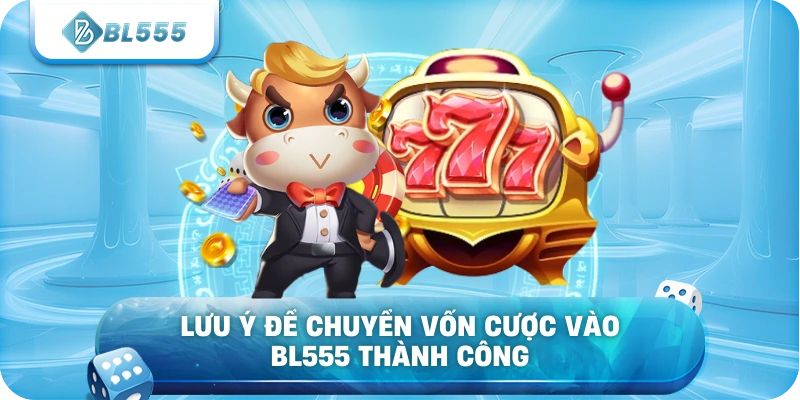 Lưu ý để chuyển vốn cược vào BL555 thành công